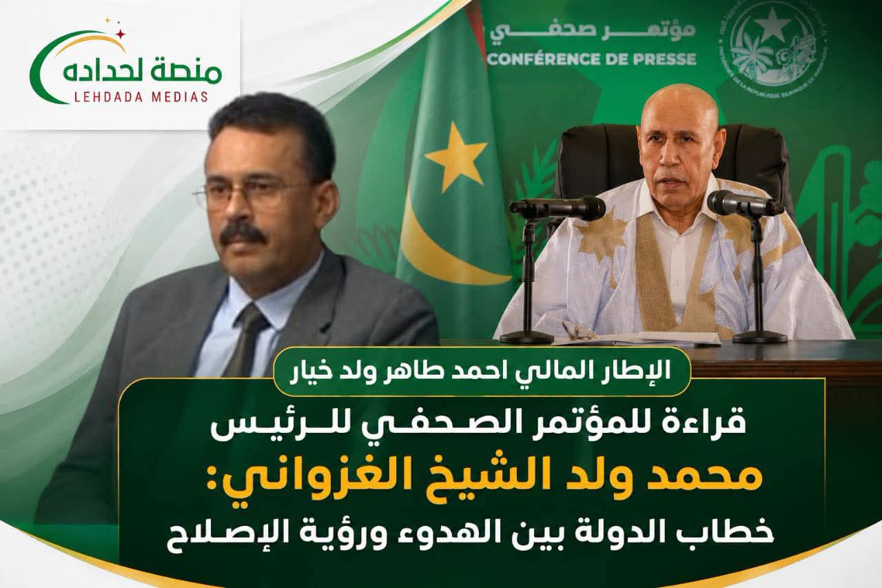 قراءة في المؤتمر الصحفي لرئيس محمد ولد الشيخ الغزواني: خطاب الدولة بين الهدوء ورؤية الإصلاح/ الإطار المالي أحمد طاهر ولد خيار